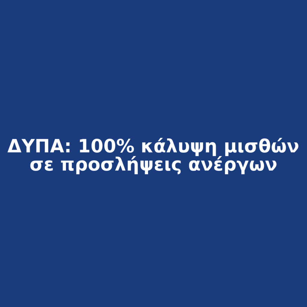 ΔΥΠΑ: 100% κάλυψη μισθών σε προσλήψεις ανέργων