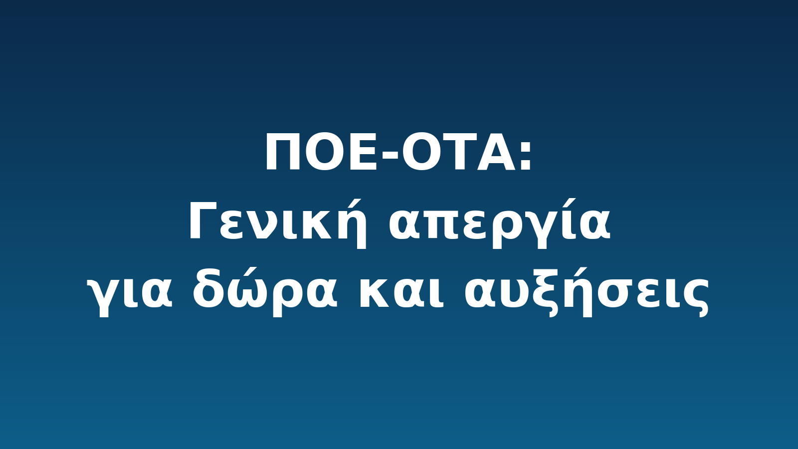 ΠΟΕ-ΟΤΑ - Γενική απεργία για δώρα και αυξήσεις